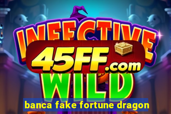 banca fake fortune dragon